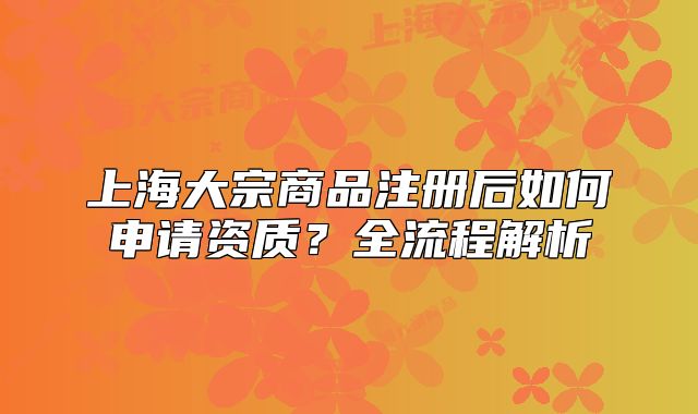 上海大宗商品注冊后如何申請資質(zhì)？全流程解析