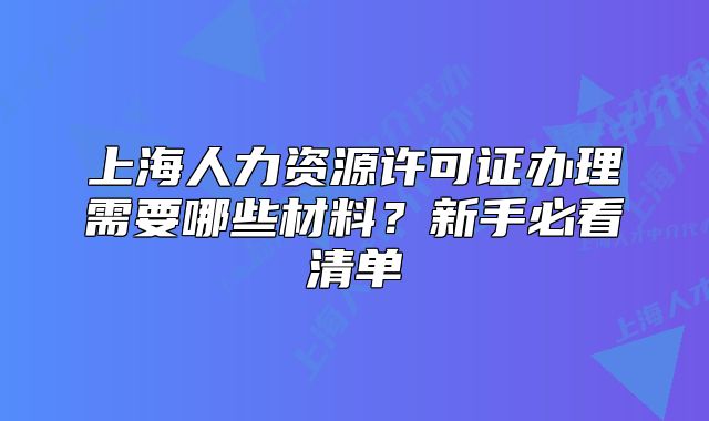 上海人力資源許可證辦理需要哪些材料？新手必看清單