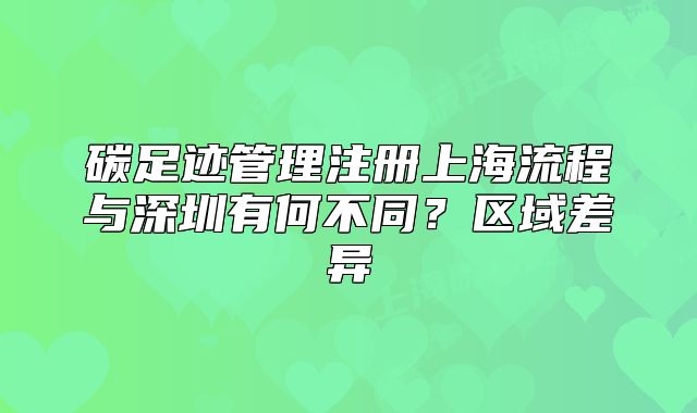 碳足跡管理注冊(cè)上海流程與深圳有何不同？區(qū)域差異