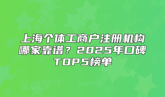 上海個體工商戶注冊機構哪家靠譜？2025年口碑TOP5榜單