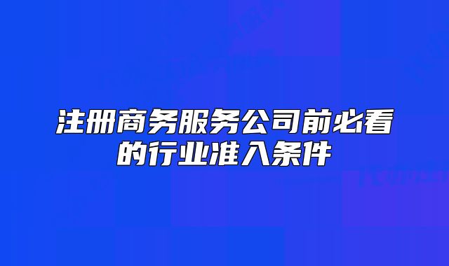 注冊商務服務公司前必看的行業(yè)準入條件