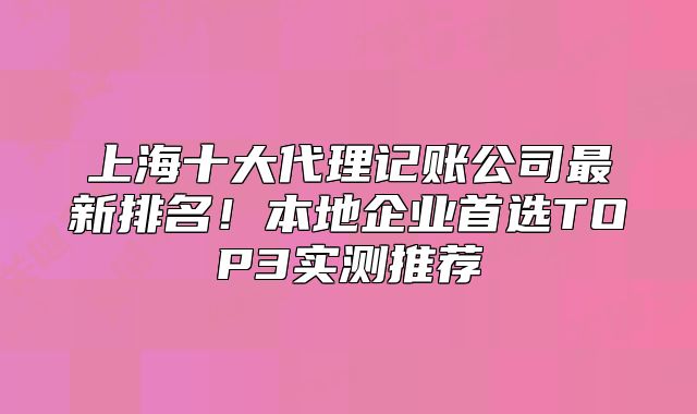 上海十大代理記賬公司最新排名！本地企業(yè)首選TOP3實(shí)測(cè)推薦