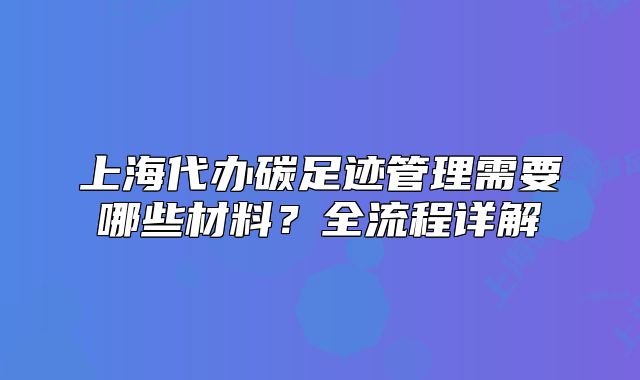 上海代辦碳足跡管理需要哪些材料？全流程詳解