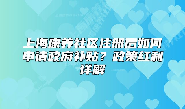 上?？叼B(yǎng)社區(qū)注冊(cè)后如何申請(qǐng)政府補(bǔ)貼？政策紅利詳解