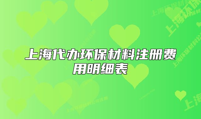 上海代辦環(huán)保材料注冊費用明細表