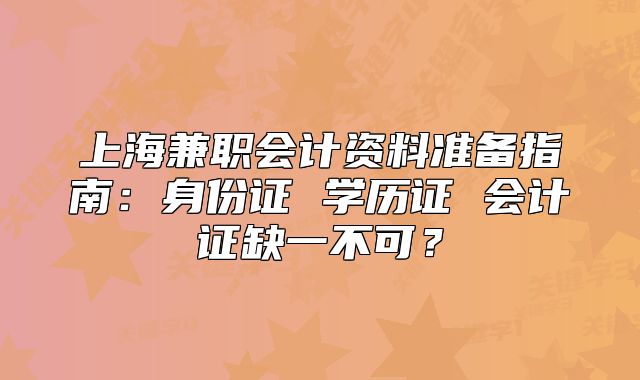 上海兼職會計資料準備指南：身份證 學歷證 會計證缺一不可？