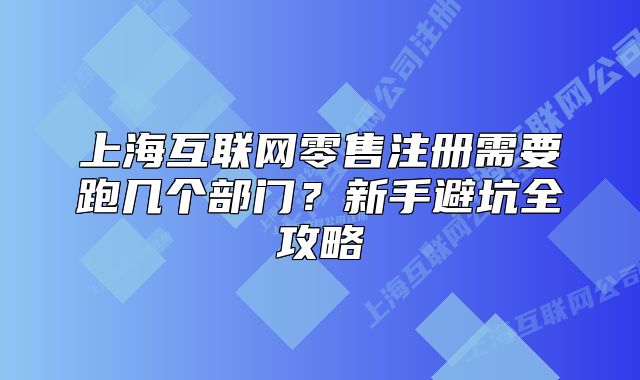 上?；ヂ?lián)網(wǎng)零售注冊需要跑幾個部門？新手避坑全攻略