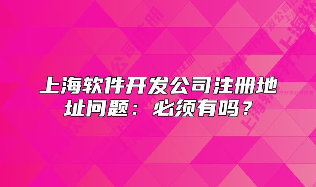 上海軟件開發(fā)公司注冊地址問題：必須有嗎？