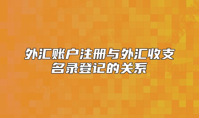 外匯賬戶注冊(cè)與外匯收支名錄登記的關(guān)系
