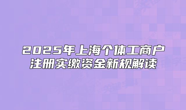 2025年上海個體工商戶注冊實繳資金新規(guī)解讀