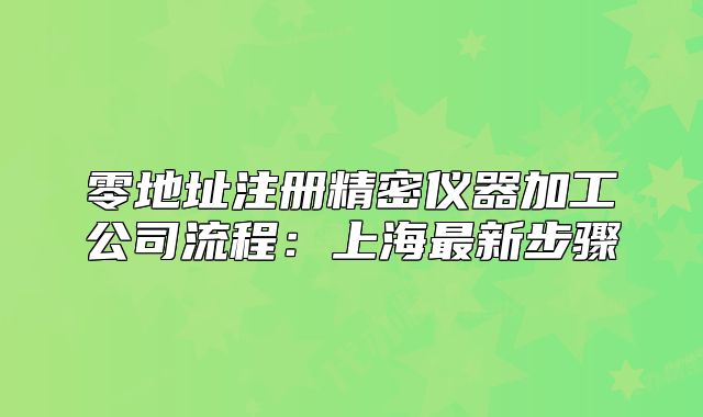 零地址注冊精密儀器加工公司流程：上海最新步驟