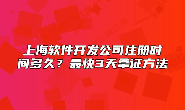 上海軟件開發(fā)公司注冊時間多久？最快3天拿證方法