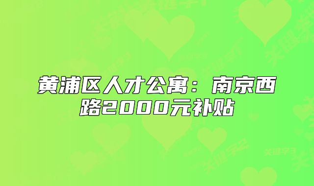 黃浦區(qū)人才公寓：南京西路2000元補(bǔ)貼