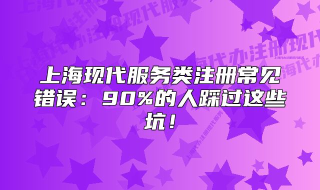 上?，F(xiàn)代服務類注冊常見錯誤：90%的人踩過這些坑！