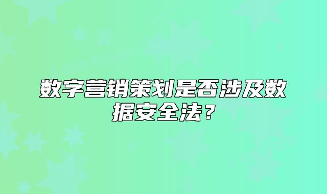 數(shù)字營銷策劃是否涉及數(shù)據(jù)安全法？