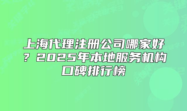 上海代理注冊公司哪家好？2025年本地服務機構口碑排行榜