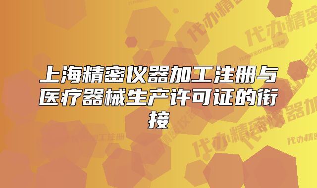 上海精密儀器加工注冊(cè)與醫(yī)療器械生產(chǎn)許可證的銜接