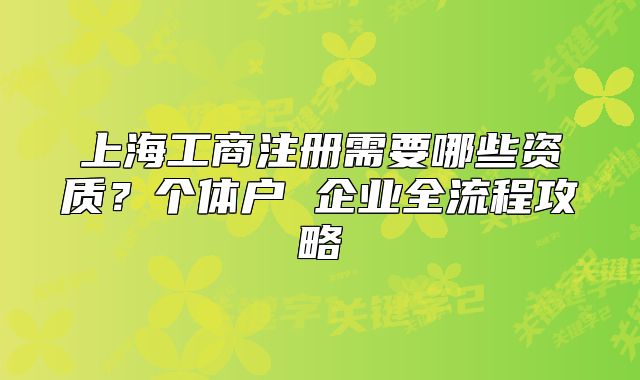 上海工商注冊(cè)需要哪些資質(zhì)？個(gè)體戶 企業(yè)全流程攻略