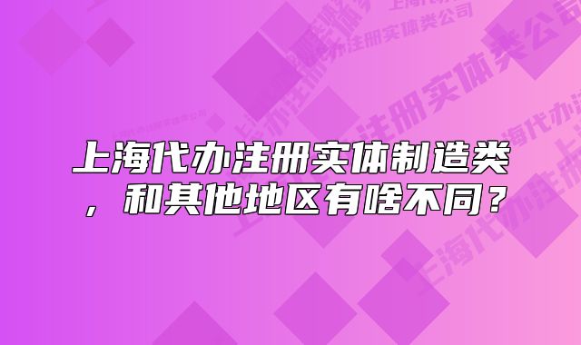 上海代辦注冊實(shí)體制造類，和其他地區(qū)有啥不同？
