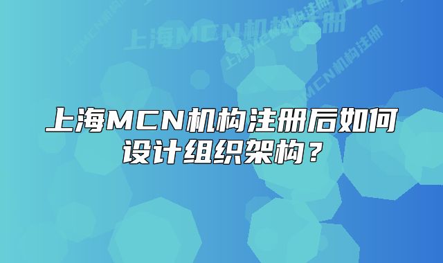 上海MCN機(jī)構(gòu)注冊后如何設(shè)計(jì)組織架構(gòu)？