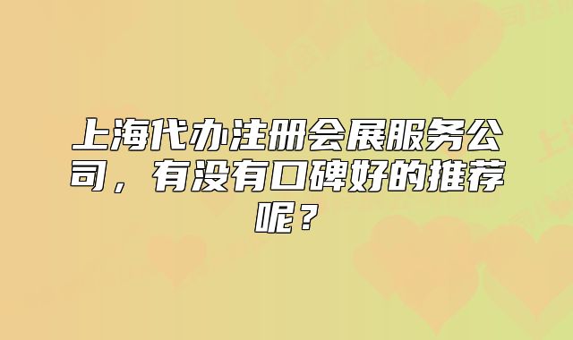 上海代辦注冊會展服務(wù)公司，有沒有口碑好的推薦呢？