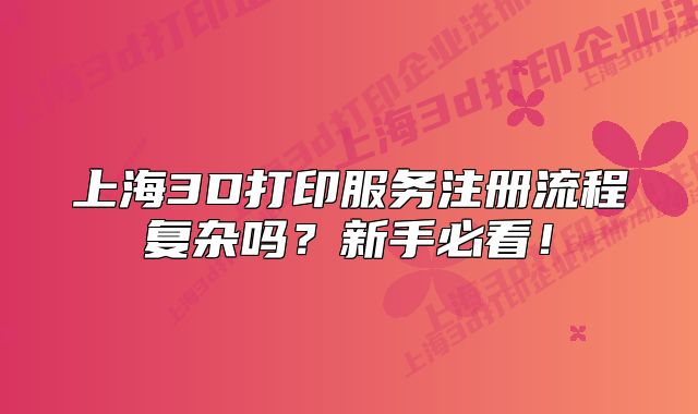 上海3D打印服務(wù)注冊(cè)流程復(fù)雜嗎？新手必看！