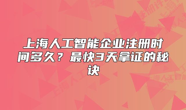 上海人工智能企業(yè)注冊(cè)時(shí)間多久？最快3天拿證的秘訣