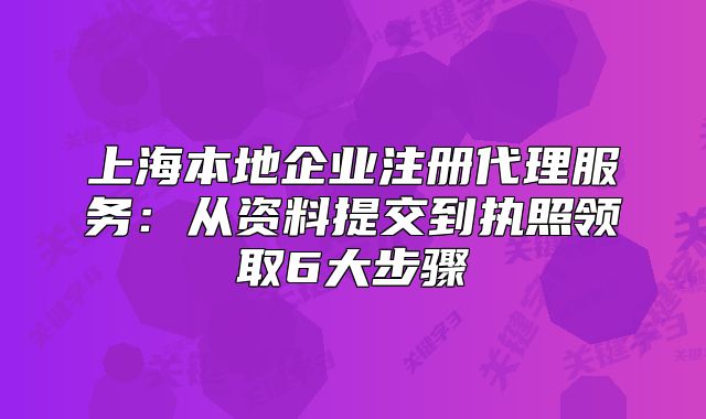 上海本地企業(yè)注冊代理服務(wù)：從資料提交到執(zhí)照領(lǐng)取6大步驟