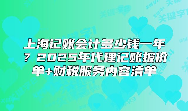 上海記賬會計多少錢一年？2025年代理記賬報價單+財稅服務(wù)內(nèi)容清單