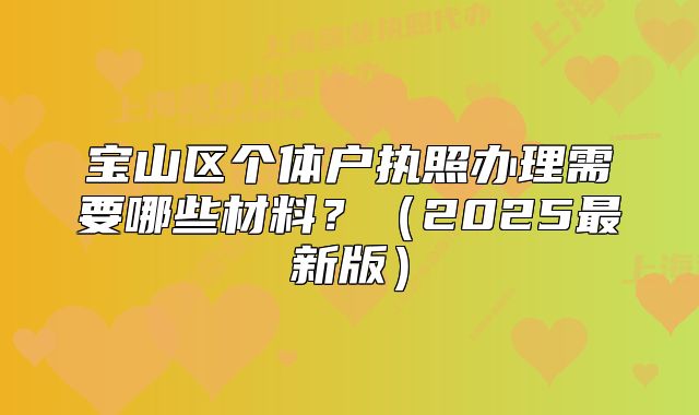 寶山區(qū)個體戶執(zhí)照辦理需要哪些材料？（2025最新版）