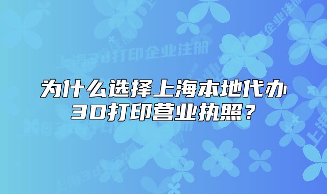 為什么選擇上海本地代辦3D打印營業(yè)執(zhí)照？