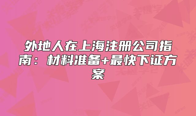 外地人在上海注冊公司指南：材料準備+最快下證方案
