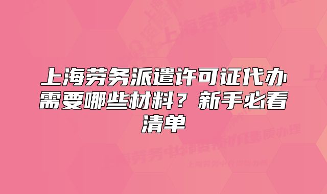 上海勞務派遣許可證代辦需要哪些材料？新手必看清單