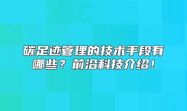 碳足跡管理的技術手段有哪些？前沿科技介紹！