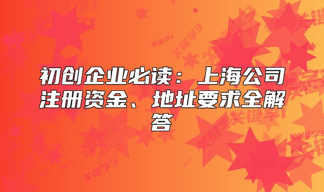 初創(chuàng)企業(yè)必讀：上海公司注冊(cè)資金、地址要求全解答