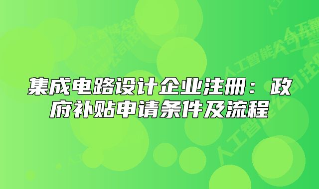 集成電路設(shè)計(jì)企業(yè)注冊：政府補(bǔ)貼申請條件及流程