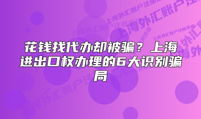 花錢找代辦卻被騙？上海進(jìn)出口權(quán)辦理的6大識別騙局