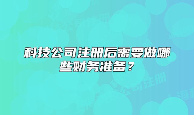 科技公司注冊后需要做哪些財(cái)務(wù)準(zhǔn)備？
