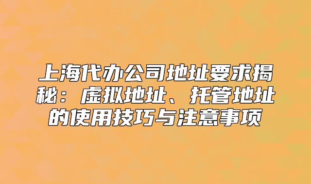 上海代辦公司地址要求揭秘：虛擬地址、托管地址的使用技巧與注意事項(xiàng)