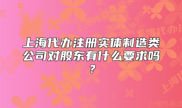 上海代辦注冊(cè)實(shí)體制造類公司對(duì)股東有什么要求嗎？