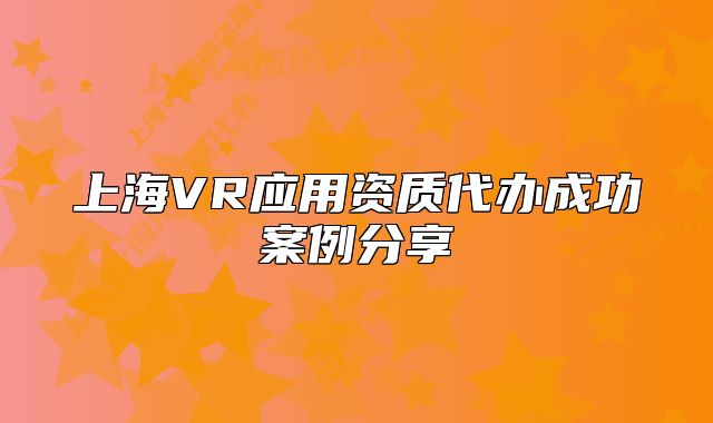 上海VR應用資質代辦成功案例分享