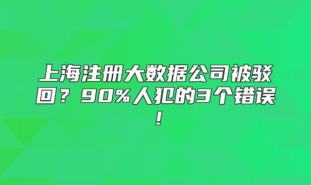 上海注冊大數(shù)據(jù)公司被駁回？90%人犯的3個錯誤！