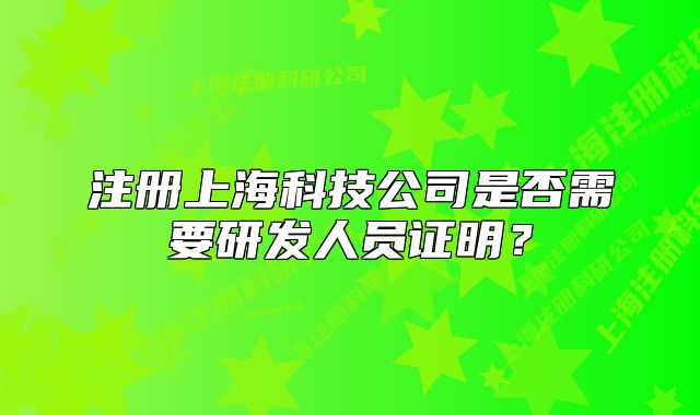 注冊上?？萍脊臼欠裥枰邪l(fā)人員證明？