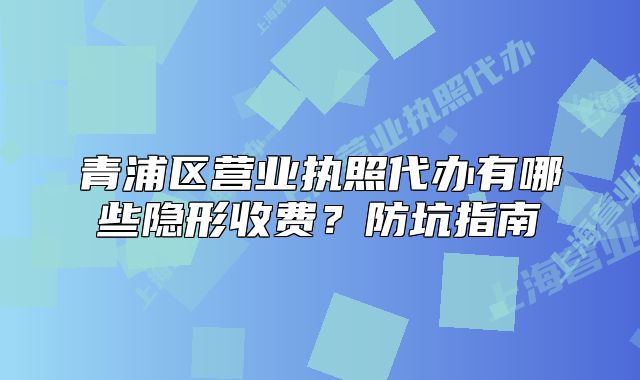 青浦區(qū)營業(yè)執(zhí)照代辦有哪些隱形收費？防坑指南