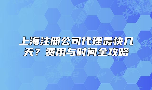 上海注冊公司代理最快幾天？費用與時間全攻略