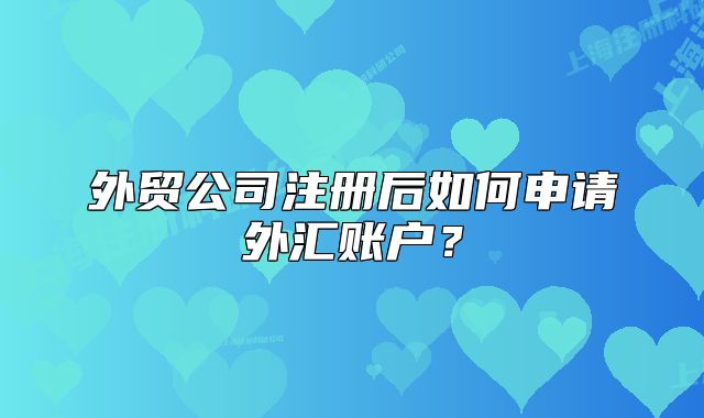 外貿(mào)公司注冊(cè)后如何申請(qǐng)外匯賬戶？