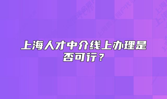 上海人才中介線上辦理是否可行？