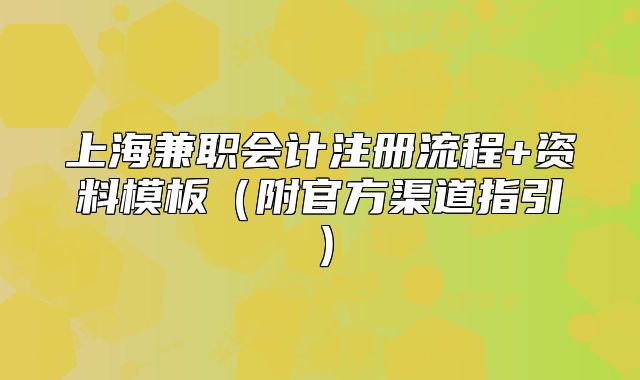 上海兼職會(huì)計(jì)注冊(cè)流程+資料模板（附官方渠道指引）