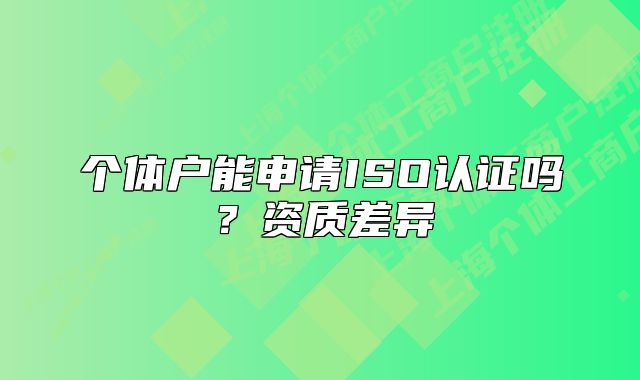 個體戶能申請ISO認(rèn)證嗎？資質(zhì)差異