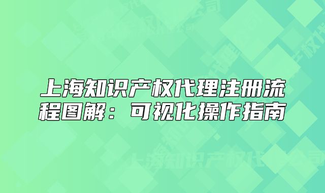 上海知識產(chǎn)權(quán)代理注冊流程圖解：可視化操作指南